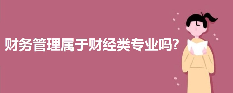財(cái)務(wù)管理屬于財(cái)經(jīng)類專業(yè)嗎?