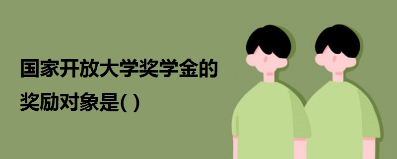 國家開放大學獎學金的獎勵對象是( )