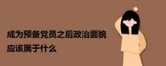 成為預(yù)備黨員之后政治面貌應(yīng)該屬于什么
