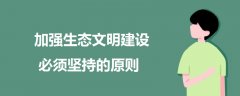 加強(qiáng)生態(tài)文明建設(shè)必須堅(jiān)持的原則
