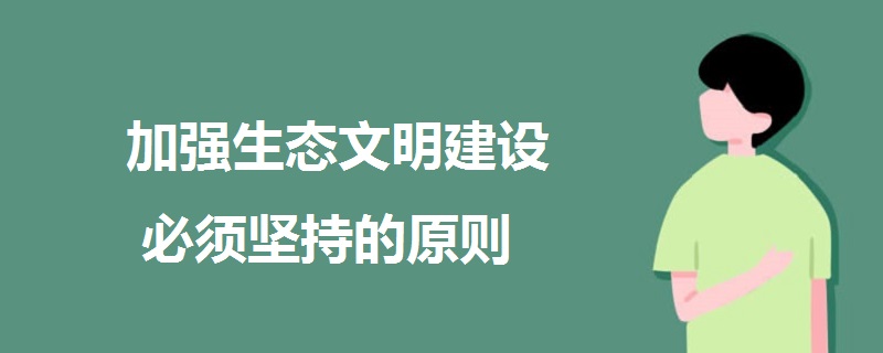 加強(qiáng)生態(tài)文明建設(shè)必須堅(jiān)持的原則