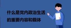什么是黨內政治生活的重要內容和載體