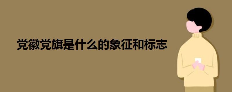 黨徽黨旗是什么的象征和標(biāo)志