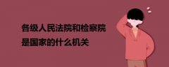 各級人民法院和檢察院是國家的什么機關(guān)