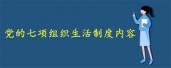 黨的七項組織生活制度內(nèi)容