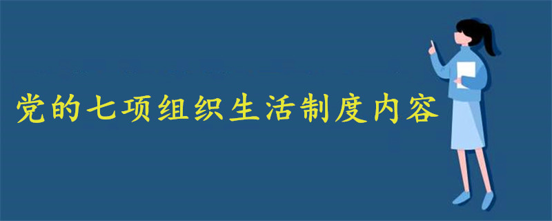 黨的七項(xiàng)組織生活制度內(nèi)容