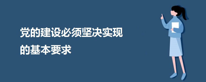黨的建設(shè)必須堅(jiān)決實(shí)現(xiàn)的基本要求