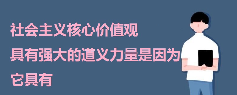 社會主義核心價值觀具有強大的道義力量是因為它具有