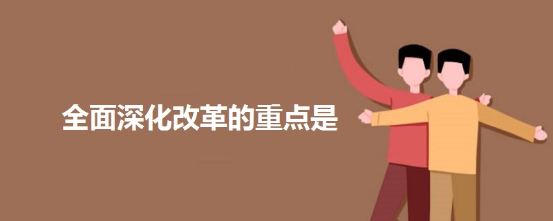 全面深化改革的重點(diǎn)是