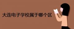 大連電子學(xué)校屬于哪個區(qū)