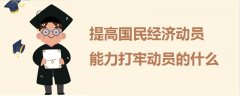 提高國民經(jīng)濟(jì)動員能力打牢動員的什么