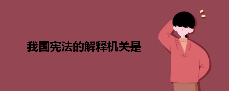我國憲法的解釋機(jī)關(guān)是