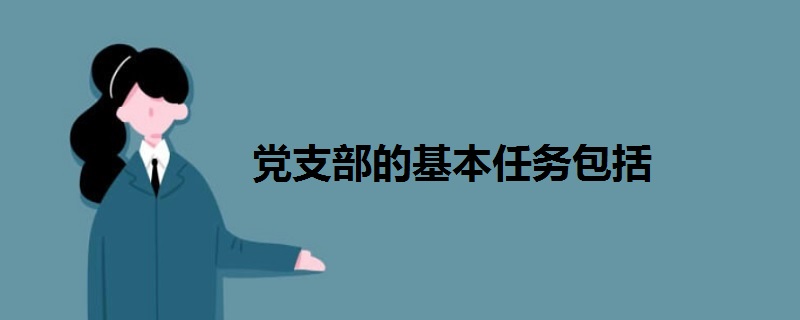 黨支部的基本任務(wù)包括