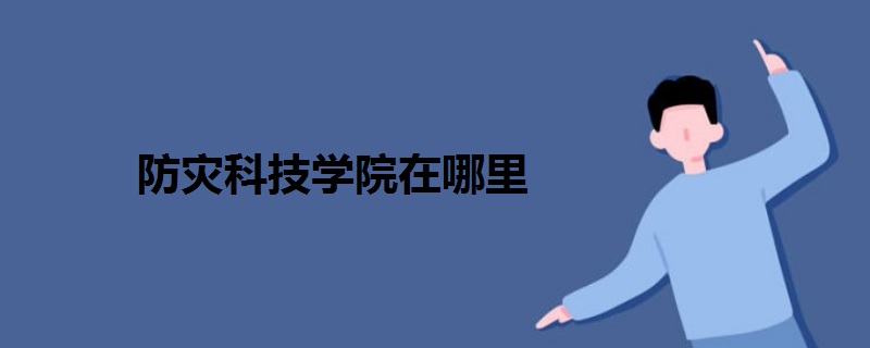 防災(zāi)科技學(xué)院在哪里