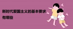 新時代愛國主義的基本要求有哪些