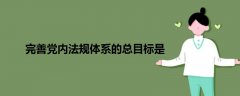 完善黨內(nèi)法規(guī)體系的總目標(biāo)是