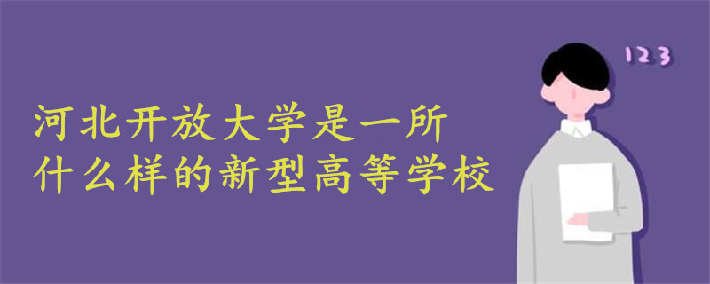 河北開放大學(xué)是一所什么樣的新型高等學(xué)校