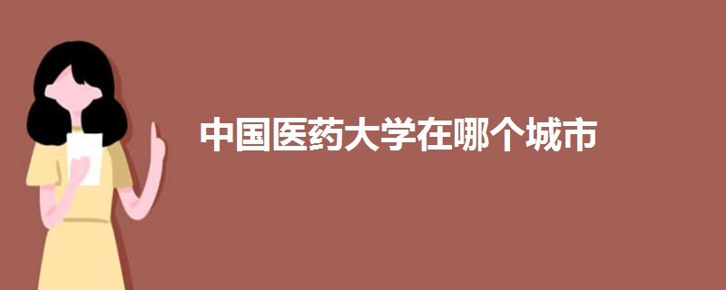 中國(guó)醫(yī)藥大學(xué)在哪個(gè)城市