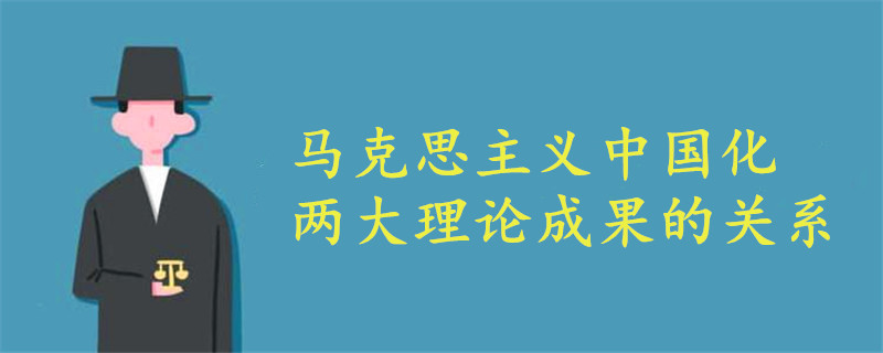 馬克思主義中國(guó)化兩大理論成果的關(guān)系