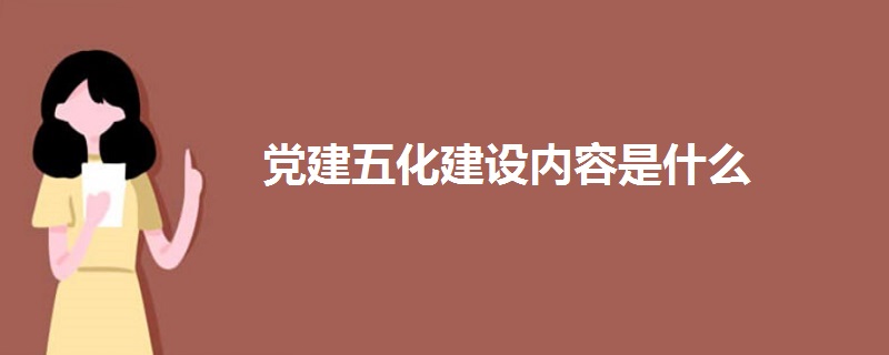 黨建五化建設(shè)內(nèi)容是什么