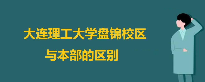 大連理工大學(xué)盤錦校區(qū)與本部的區(qū)別
