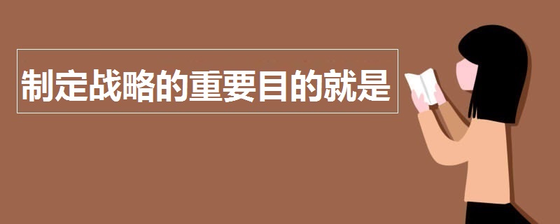 制定戰(zhàn)略的重要目的就是