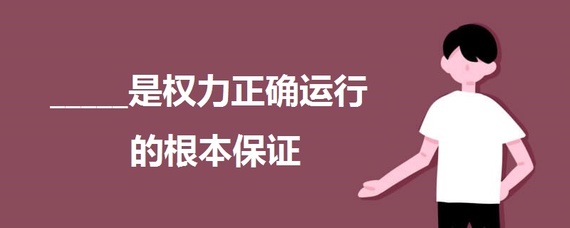 是權(quán)力正確運(yùn)行的根本保證