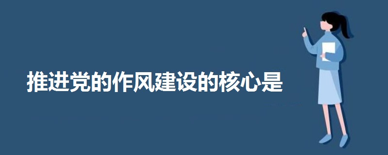 推進(jìn)黨的作風(fēng)建設(shè)的核心是
