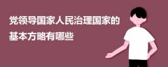 黨領(lǐng)導(dǎo)國家人民治理國家的基本方略有哪些