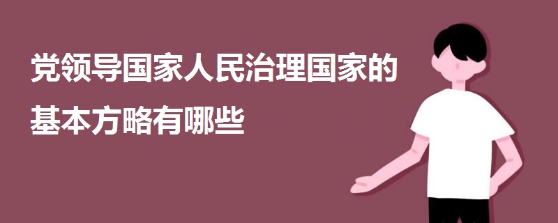 黨領(lǐng)導(dǎo)國家人民治理國家的基本方略有哪些