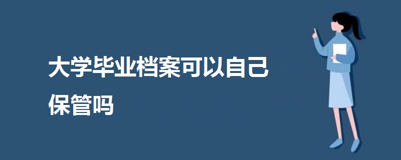 大學(xué)畢業(yè)檔案可以自己保管嗎