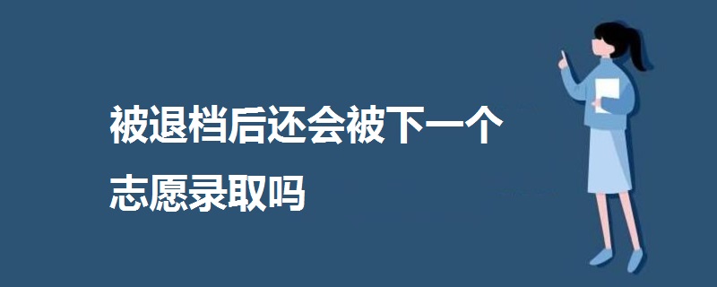 被退檔后還會被下一個志愿錄取嗎