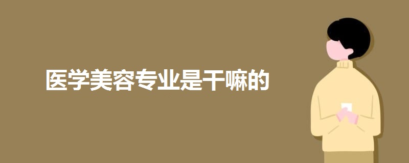 醫(yī)學美容專業(yè)是干嘛的