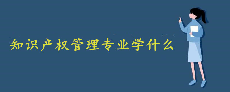 知識(shí)產(chǎn)權(quán)管理專業(yè)學(xué)什么