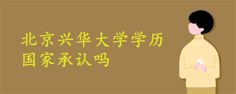 北京興華大學(xué)學(xué)歷國(guó)家承認(rèn)嗎