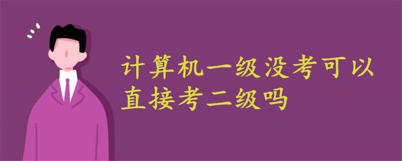 計(jì)算機(jī)一級(jí)沒考可以直接考二級(jí)嗎