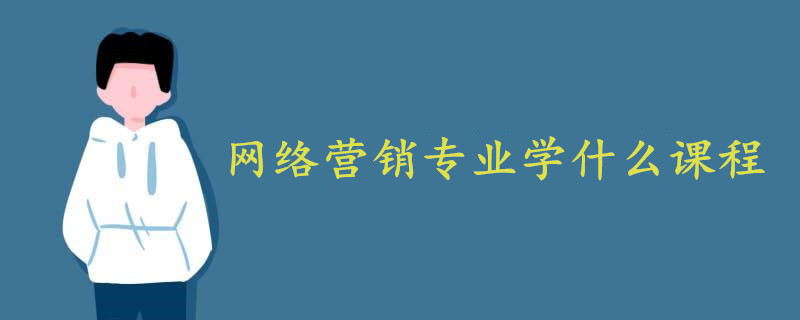 網(wǎng)絡(luò)營銷專業(yè)學(xué)什么課程