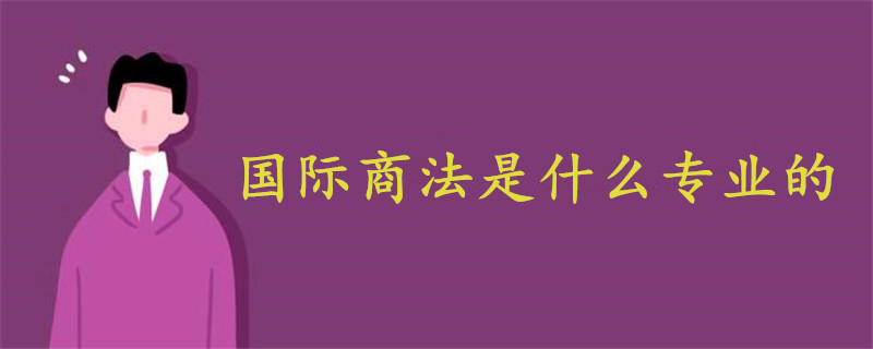 國(guó)際商法是什么專業(yè)的