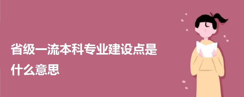 省級一流本科專業(yè)建設(shè)點(diǎn)是什么意思