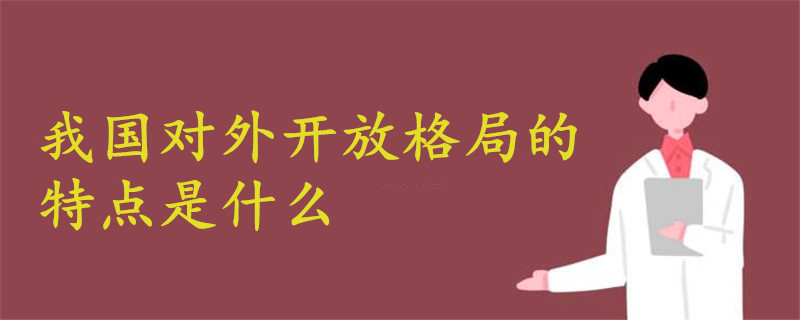 我國對外開放格局的特點(diǎn)是什么