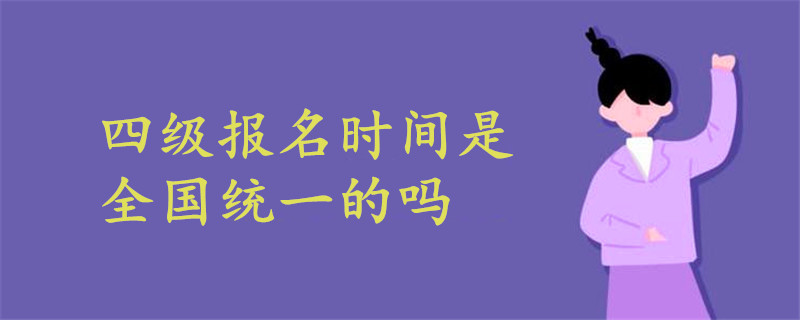 四級(jí)報(bào)名時(shí)間是全國統(tǒng)一的嗎