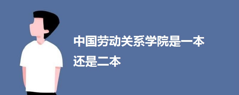 中國勞動關(guān)系學(xué)院是一本還是二本