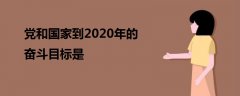 黨和國家到2020年的奮斗目標(biāo)是