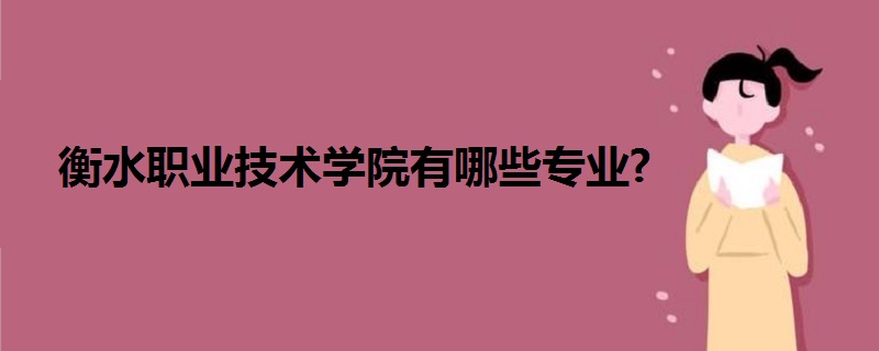 衡水職業(yè)技術(shù)學(xué)院有哪些專業(yè)?