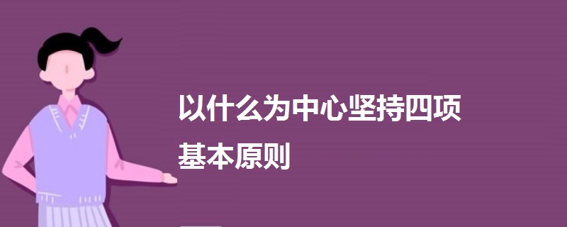 以什么為中心堅持四項基本原則
