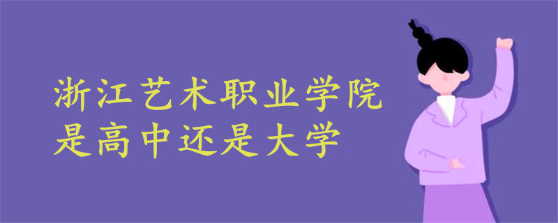 浙江藝術(shù)職業(yè)學(xué)院是高中還是大學(xué)