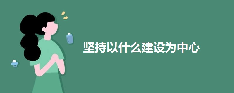 堅持以什么建設(shè)為中心