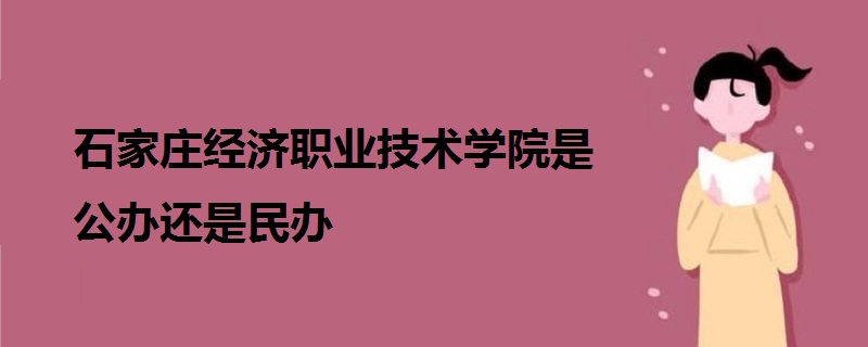 石家莊經(jīng)濟職業(yè)技術(shù)學(xué)院是公辦還是民辦