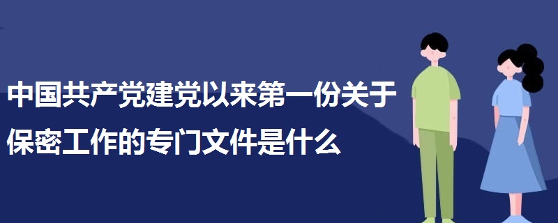 中國(guó)共產(chǎn)黨建黨以來(lái)第一份關(guān)于保密工作的專(zhuān)門(mén)文件是什么