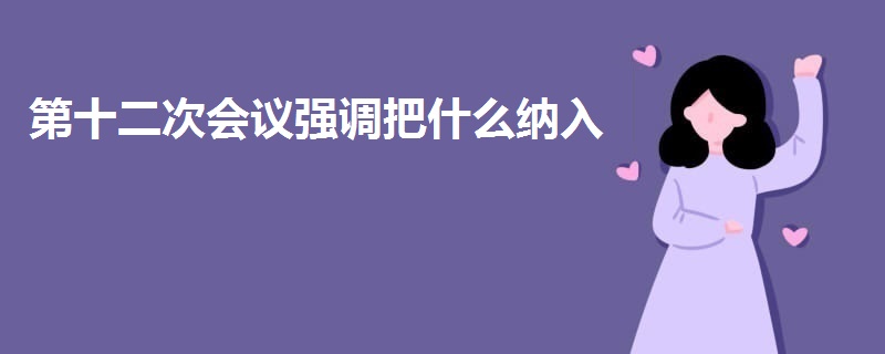 第十二次會(huì)議強(qiáng)調(diào)把什么納入